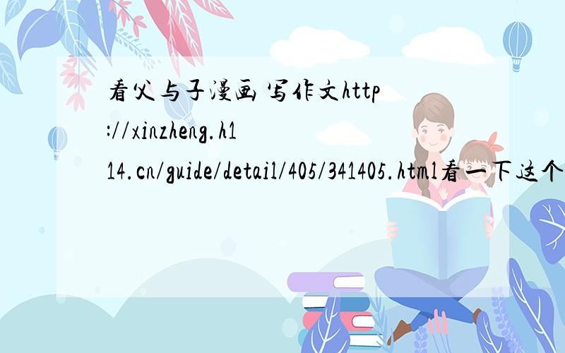 看父与子漫画 写作文http://xinzheng.h114.cn/guide/detail/405/341405.html看一下这个地址的“第5组漫画：调解?”然后写200到300字的作文这不是我的作文，也不是我的作业啦！用途是：先有一个概括，然