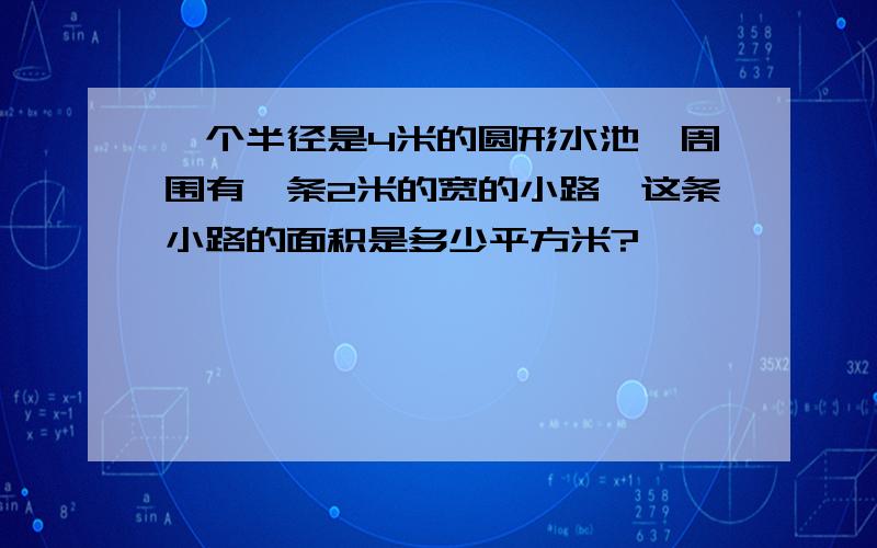 一个半径是4米的圆形水池,周围有一条2米的宽的小路,这条小路的面积是多少平方米?