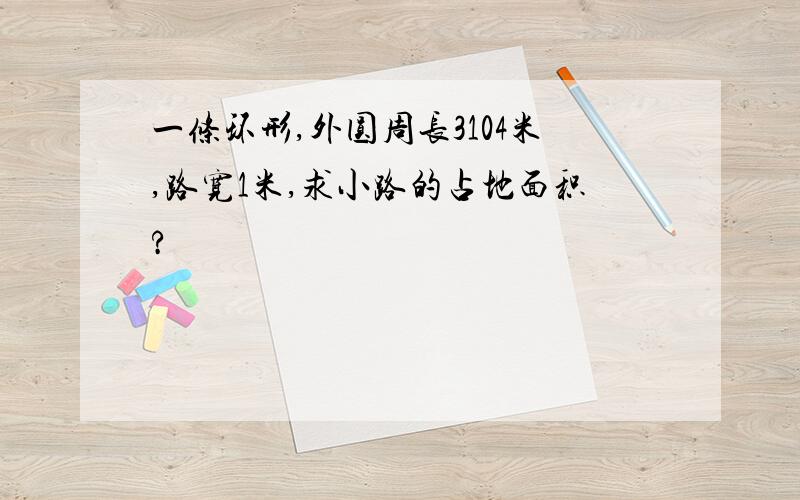 一条环形,外圆周长3104米,路宽1米,求小路的占地面积?