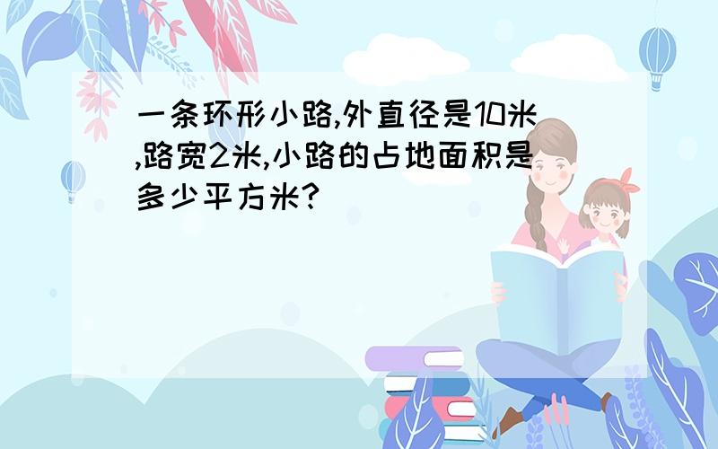 一条环形小路,外直径是10米,路宽2米,小路的占地面积是多少平方米?