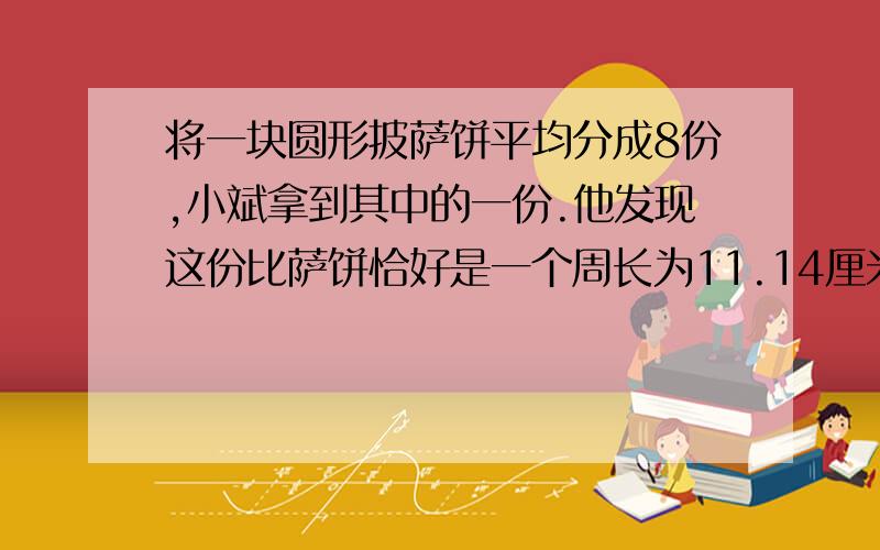 将一块圆形披萨饼平均分成8份,小斌拿到其中的一份.他发现这份比萨饼恰好是一个周长为11.14厘米的扇形.请问小斌拿到的这份比萨饼面积为多少?