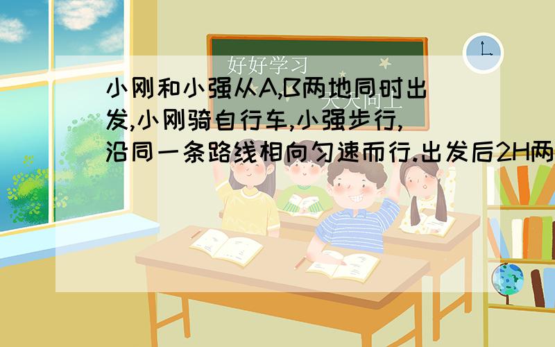 小刚和小强从A,B两地同时出发,小刚骑自行车,小强步行,沿同一条路线相向匀速而行.出发后2H两人相遇,相遇时小刚比小强多行进24KM,相遇后零点五时小刚到达B地,两人的速度分别速度是多少?相