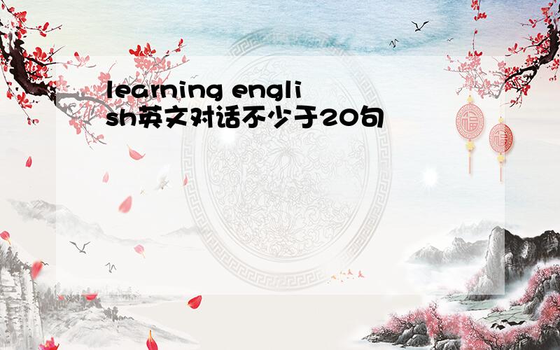 learning english英文对话不少于20句