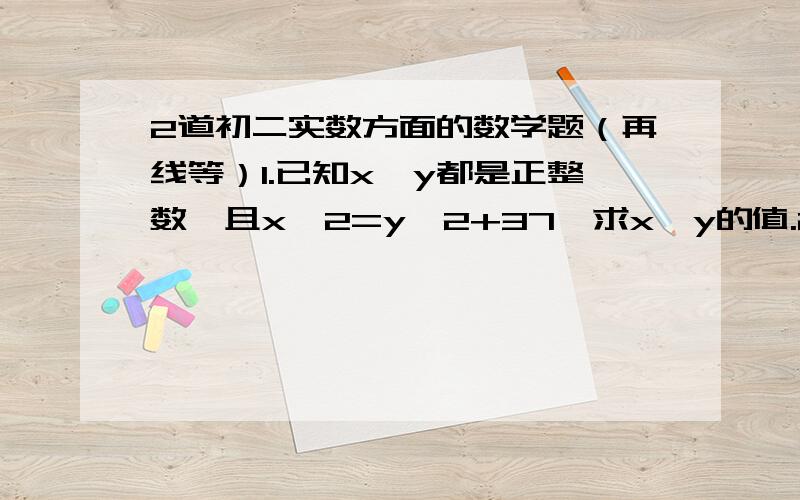 2道初二实数方面的数学题（再线等）1.已知x,y都是正整数,且x^2=y^2+37,求x,y的值.2.（2007^3-2×2007^2-2005)÷(2007^3+2007^2-2008) （上面的式子是分数形式,）请问哪点不清楚?