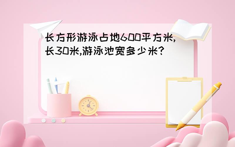 长方形游泳占地600平方米,长30米,游泳池宽多少米?