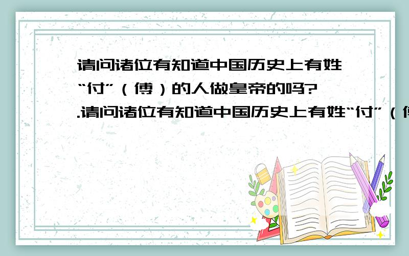 请问诸位有知道中国历史上有姓“付”（傅）的人做皇帝的吗?.请问诸位有知道中国历史上有姓“付”（傅）的人做皇帝的吗?请详细说明.