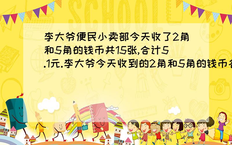 李大爷便民小卖部今天收了2角和5角的钱币共15张,合计5.1元.李大爷今天收到的2角和5角的钱币各多少张.怎么按顺序方法,试一试.