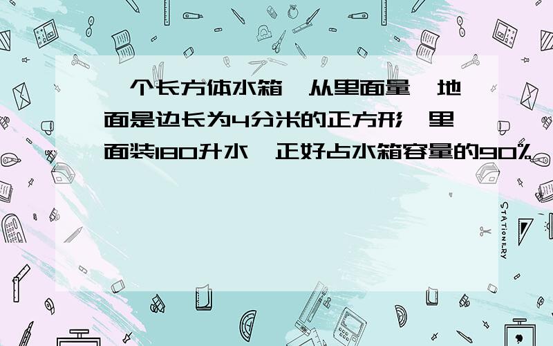 一个长方体水箱,从里面量、地面是边长为4分米的正方形,里面装180升水,正好占水箱容量的90%,这个水箱高多少分米?