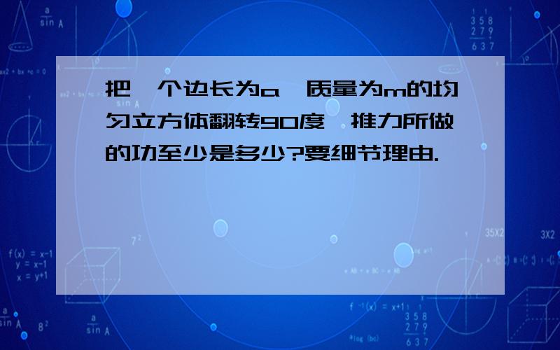 把一个边长为a、质量为m的均匀立方体翻转90度,推力所做的功至少是多少?要细节理由.