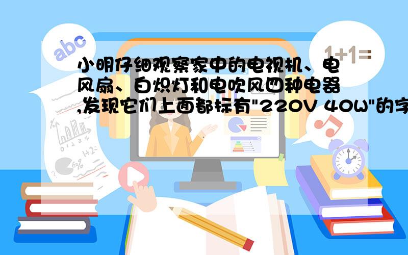 小明仔细观察家中的电视机、电风扇、白炽灯和电吹风四种电器,发现它们上面都标有