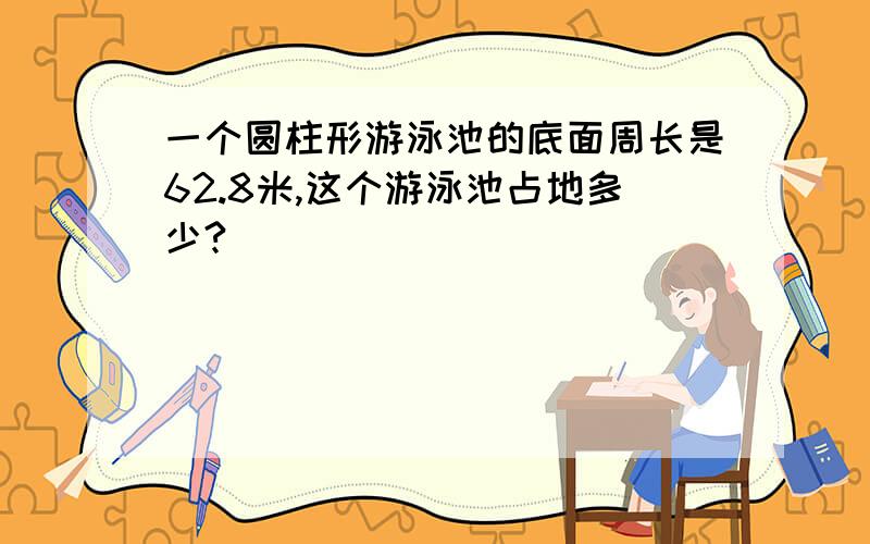 一个圆柱形游泳池的底面周长是62.8米,这个游泳池占地多少?