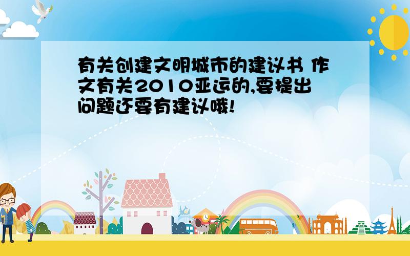 有关创建文明城市的建议书 作文有关2010亚运的,要提出问题还要有建议哦!