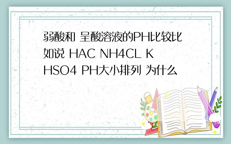 弱酸和 呈酸溶液的PH比较比如说 HAC NH4CL KHSO4 PH大小排列 为什么