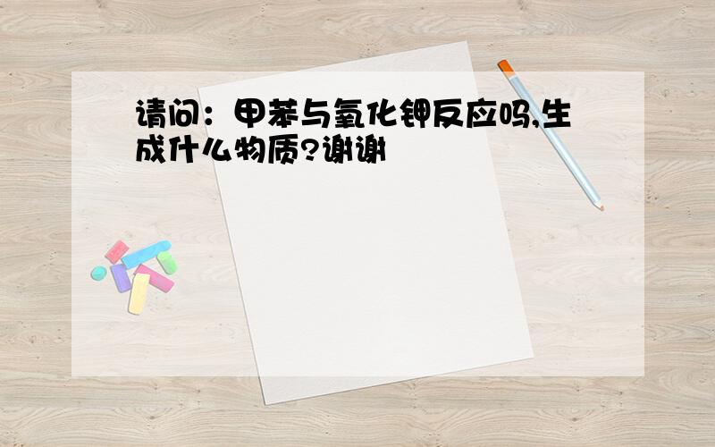 请问：甲苯与氧化钾反应吗,生成什么物质?谢谢