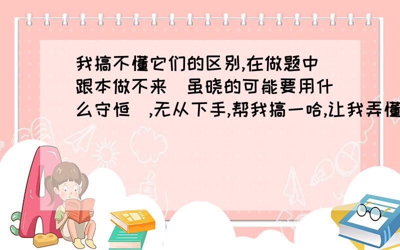 我搞不懂它们的区别,在做题中跟本做不来（虽晓的可能要用什么守恒）,无从下手,帮我搞一哈,让我弄懂,有例题更好!如果让我能教会我,做这一类型的题!我给100加分!