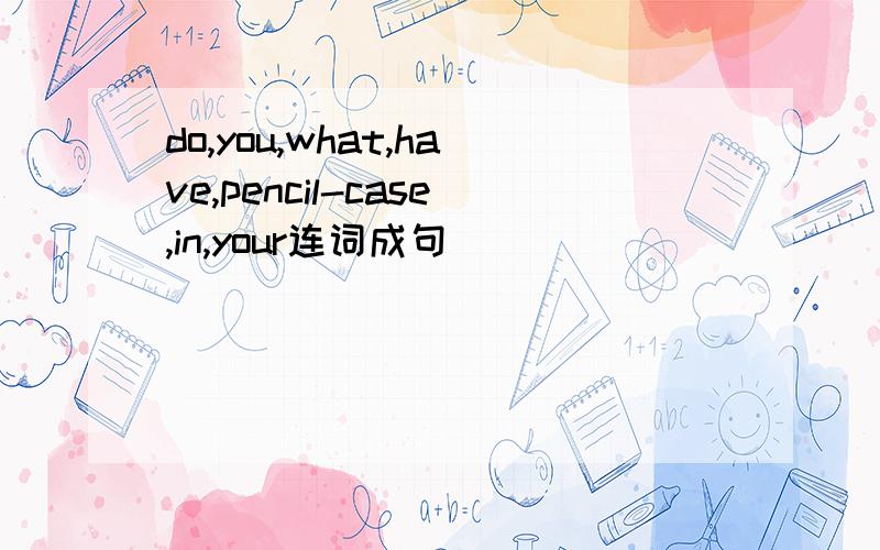 do,you,what,have,pencil-case,in,your连词成句