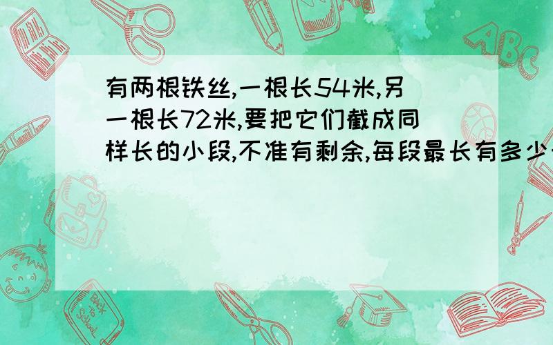 有两根铁丝,一根长54米,另一根长72米,要把它们截成同样长的小段,不准有剩余,每段最长有多少米?