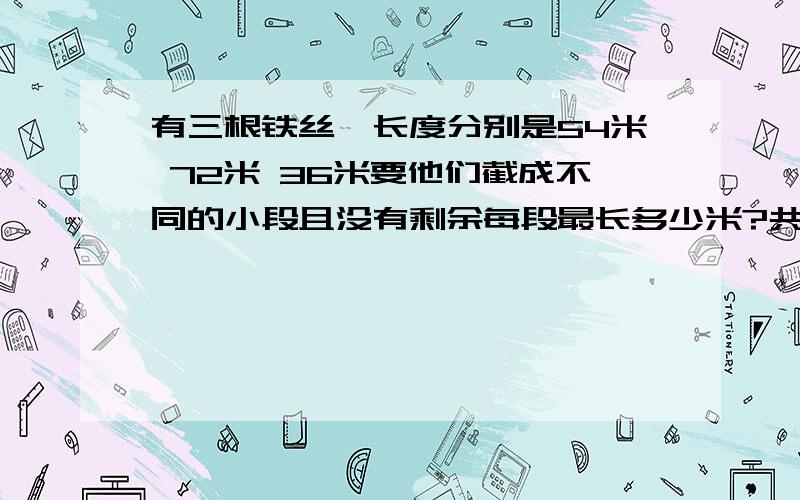 有三根铁丝,长度分别是54米 72米 36米要他们截成不同的小段且没有剩余每段最长多少米?共可裁多少段?谢谢