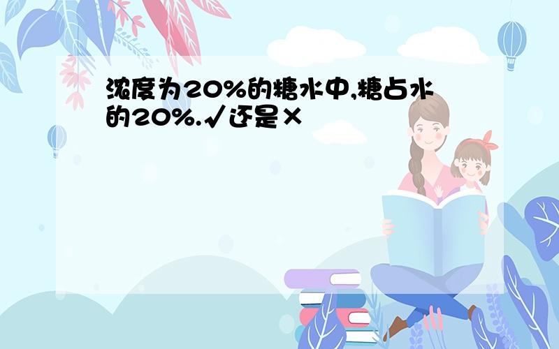 浓度为20%的糖水中,糖占水的20%.√还是×