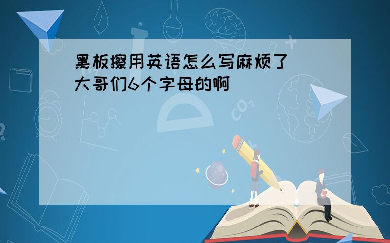 黑板擦用英语怎么写麻烦了``大哥们6个字母的啊