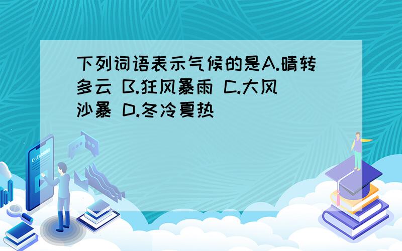 下列词语表示气候的是A.晴转多云 B.狂风暴雨 C.大风沙暴 D.冬冷夏热