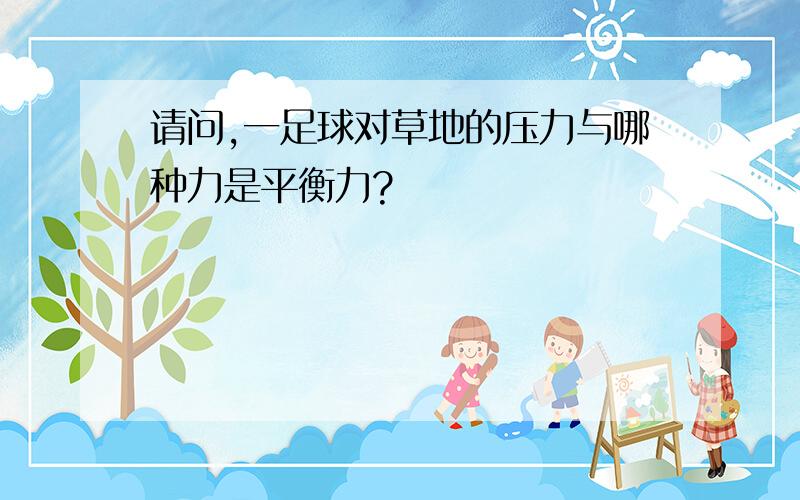 请问,一足球对草地的压力与哪种力是平衡力?