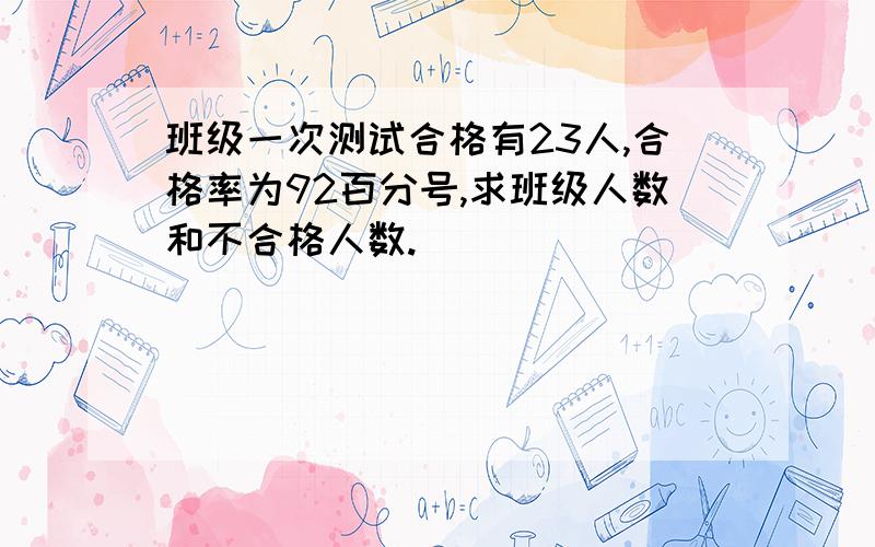 班级一次测试合格有23人,合格率为92百分号,求班级人数和不合格人数.