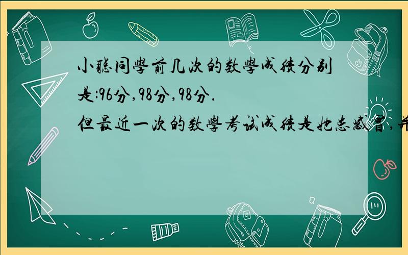 小聪同学前几次的数学成绩分别是:96分,98分,98分.但最近一次的数学考试成绩是她患感冒,并发烧,所以考试只有55分.请你有一个合理的统计量来评价小聪数学学习水平