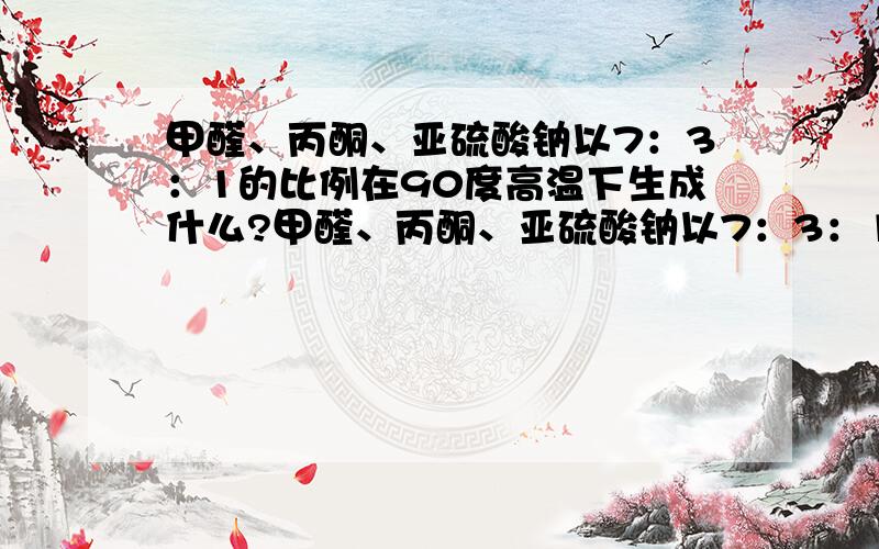 甲醛、丙酮、亚硫酸钠以7：3：1的比例在90度高温下生成什么?甲醛、丙酮、亚硫酸钠以7：3：1的比例在90度高温下会生成什么呢?请说说对环境的污染性和对人体的毒性,