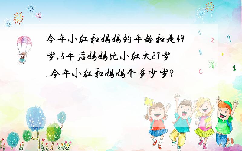 今年小红和妈妈的年龄和是49岁,5年后妈妈比小红大27岁.今年小红和妈妈个多少岁?