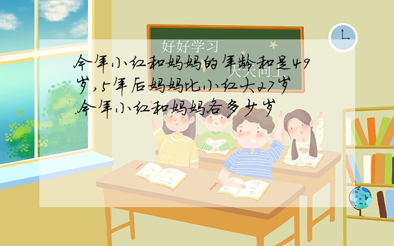 今年小红和妈妈的年龄和是49岁,5年后妈妈比小红大27岁.今年小红和妈妈各多少岁