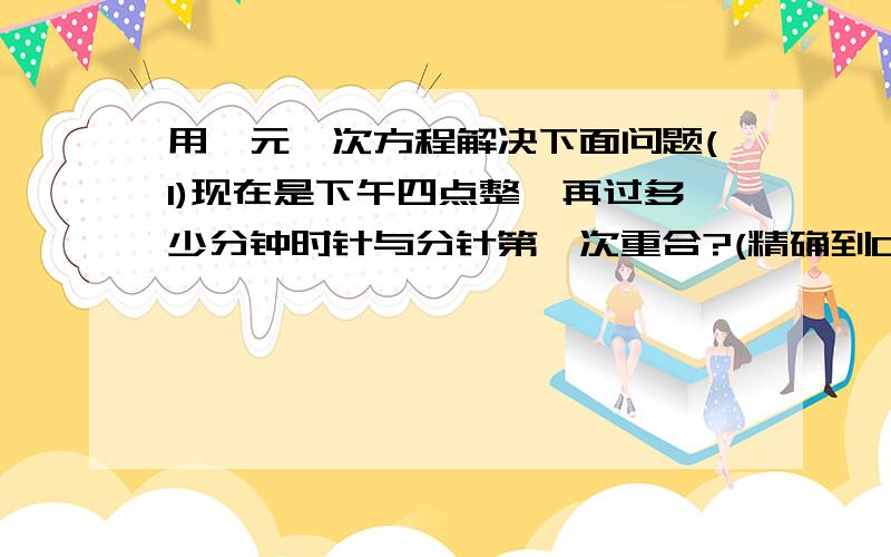 用一元一次方程解决下面问题(1)现在是下午四点整,再过多少分钟时针与分针第一次重合?(精确到0.1分),这时分针转了多少度?(2)渔夫甲乙丙丁钓鱼之后把所钓的鱼数进行比较丁比丙钓得多甲和