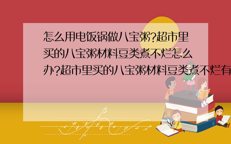 怎么用电饭锅做八宝粥?超市里买的八宝粥材料豆类煮不烂怎么办?超市里买的八宝粥材料豆类煮不烂有什么解决的办法吗.