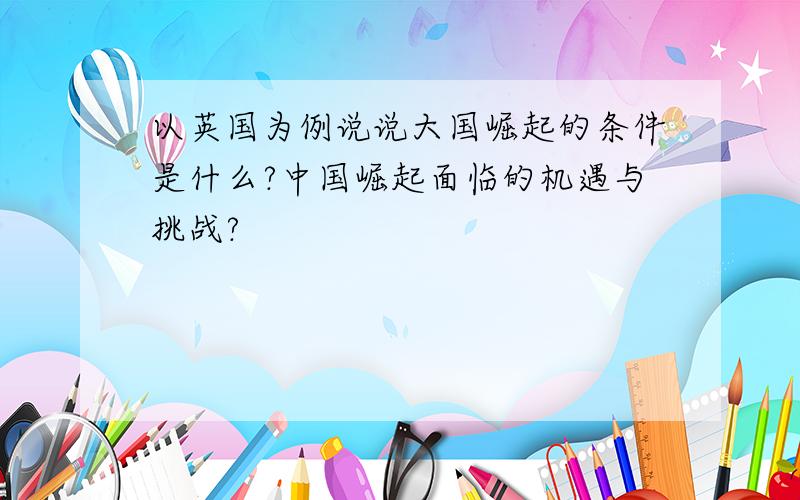 以英国为例说说大国崛起的条件是什么?中国崛起面临的机遇与挑战?