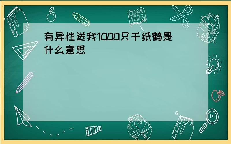 有异性送我1000只千纸鹤是什么意思