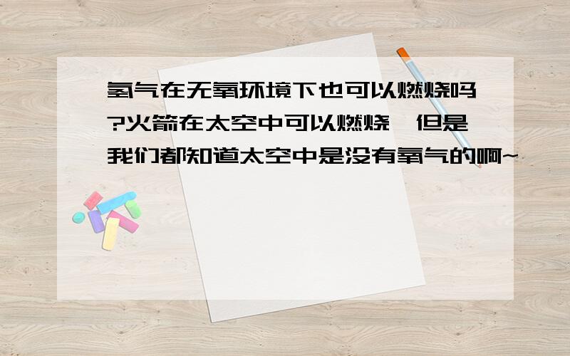 氢气在无氧环境下也可以燃烧吗?火箭在太空中可以燃烧,但是我们都知道太空中是没有氧气的啊~