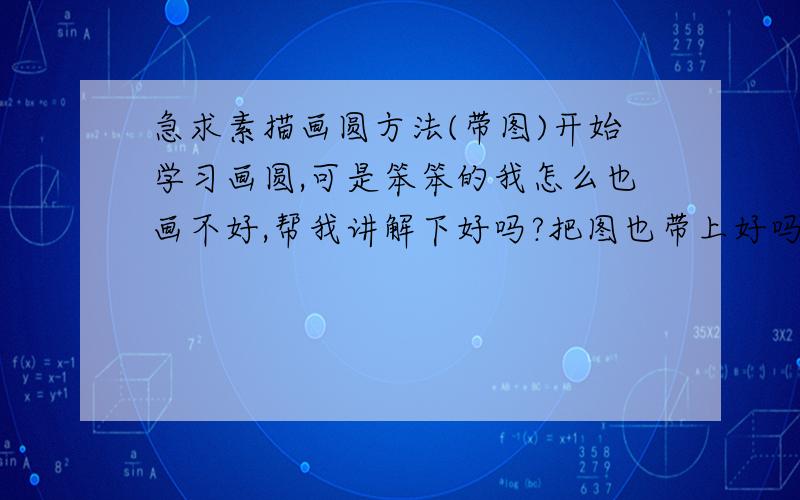 急求素描画圆方法(带图)开始学习画圆,可是笨笨的我怎么也画不好,帮我讲解下好吗?把图也带上好吗?