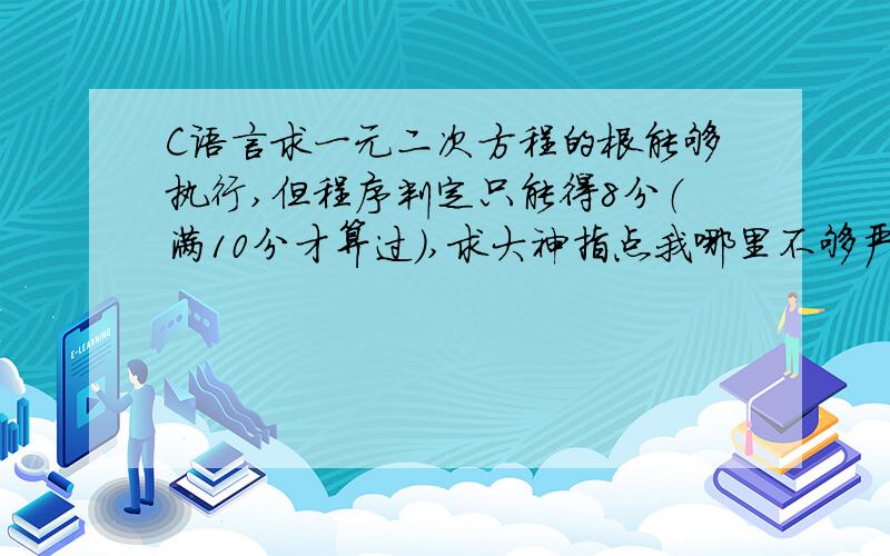 C语言求一元二次方程的根能够执行,但程序判定只能得8分（满10分才算过）,求大神指点我哪里不够严谨?#include#includemain(){\x09double a,b,c,x1,x2,data;\x09scanf(