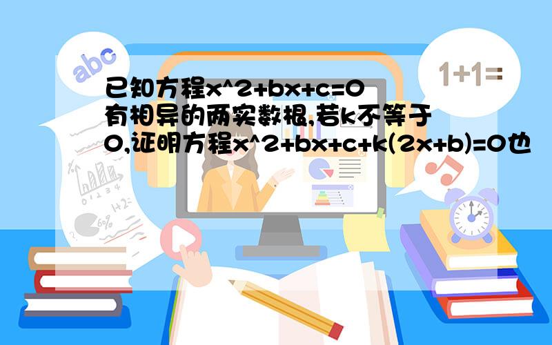 已知方程x^2+bx+c=0有相异的两实数根,若k不等于0,证明方程x^2+bx+c+k(2x+b)=0也