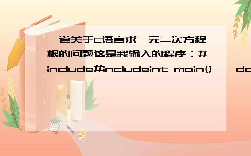 一道关于C语言求一元二次方程根的问题这是我输入的程序：#include#includeint main(){double a,b,c,disc,x1,x2,p,q;scanf(