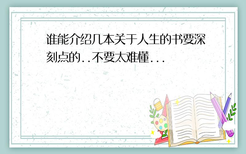 谁能介绍几本关于人生的书要深刻点的..不要太难懂...