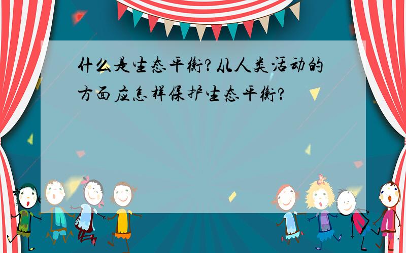 什么是生态平衡?从人类活动的方面应怎样保护生态平衡?