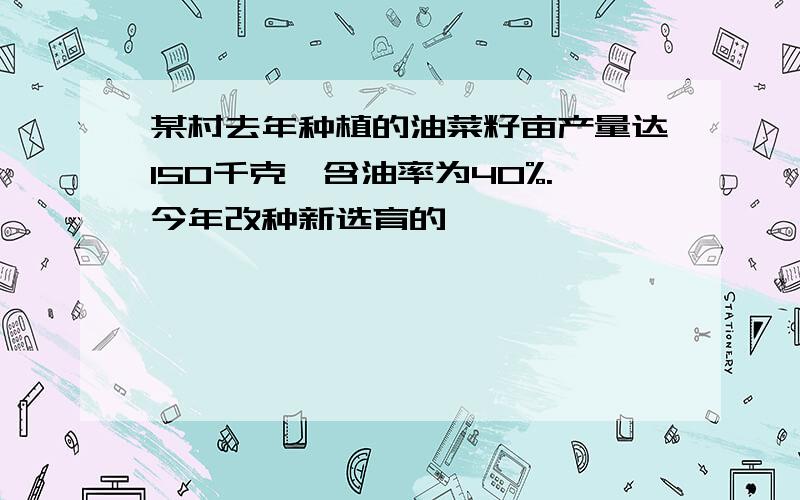 某村去年种植的油菜籽亩产量达150千克,含油率为40%.今年改种新选育的