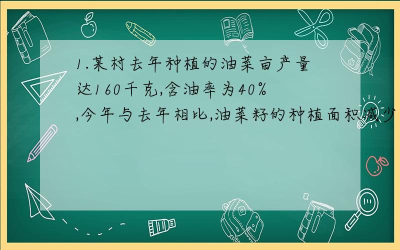 1.某村去年种植的油菜亩产量达160千克,含油率为40%,今年与去年相比,油菜籽的种植面积减少了44亩,若今年,种植油菜籽面积为x亩,则去年的产油量为_______.若今年种植的油菜籽选用优良品种上,