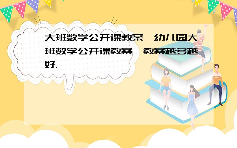 大班数学公开课教案,幼儿园大班数学公开课教案,教案越多越好.