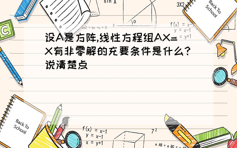 设A是方阵,线性方程组AX=X有非零解的充要条件是什么?说清楚点