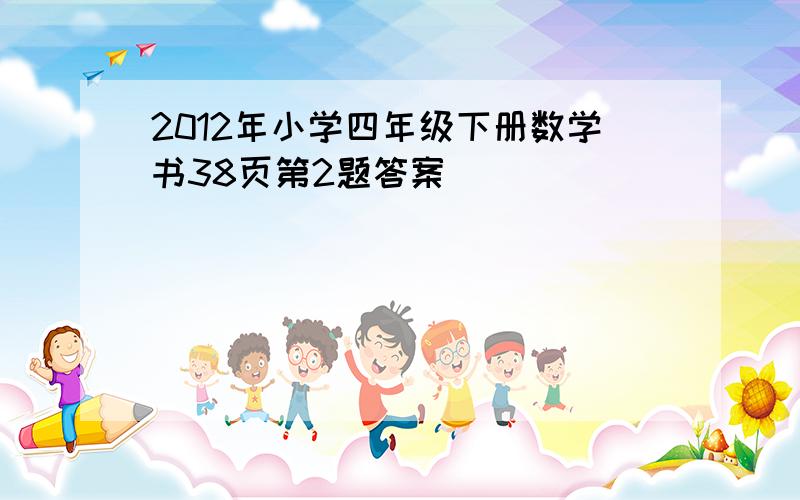 2012年小学四年级下册数学书38页第2题答案