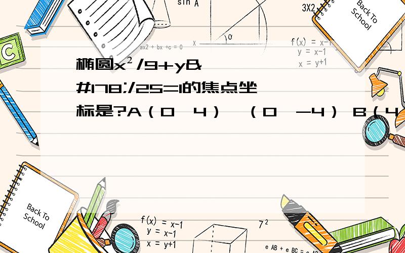 椭圆x²/9+y²/25=1的焦点坐标是?A（0,4）,（0,-4） B（4,0）,（-4,0）、C(0,根号34）,（0,—根号34）D (根号34,0）,（—根号34,0）