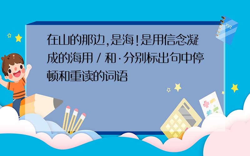 在山的那边,是海!是用信念凝成的海用／和·分别标出句中停顿和重读的词语