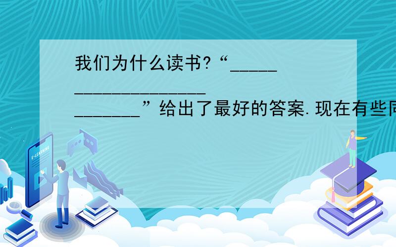 我们为什么读书?“__________________________”给出了最好的答案.现在有些同学对老师经常要求我们背诵